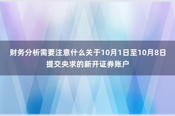 财务分析需要注意什么关于10月1日至10月8日提交央求的新开证券账户