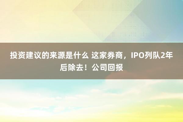 投资建议的来源是什么 这家券商，IPO列队2年后除去！公司回报