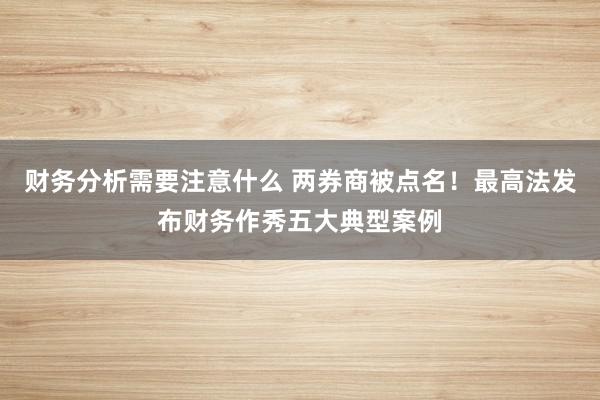 财务分析需要注意什么 两券商被点名！最高法发布财务作秀五大典型案例