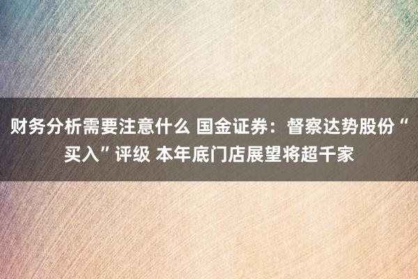 财务分析需要注意什么 国金证券：督察达势股份“买入”评级 本年底门店展望将超千家