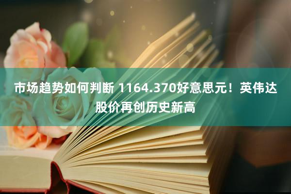 市场趋势如何判断 1164.370好意思元！英伟达股价再创历史新高