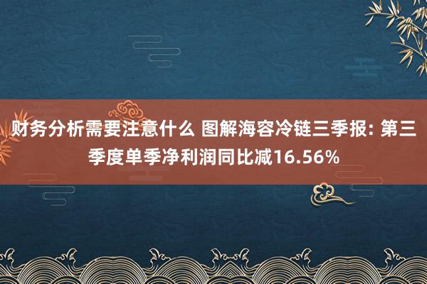 财务分析需要注意什么 图解海容冷链三季报: 第三季度单季净利润同比减16.56%