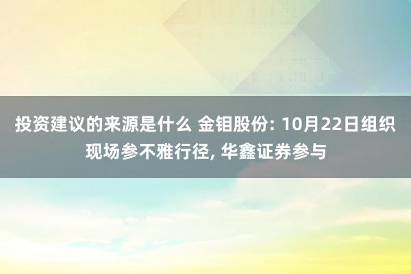 投资建议的来源是什么 金钼股份: 10月22日组织现场参不雅行径, 华鑫证券参与