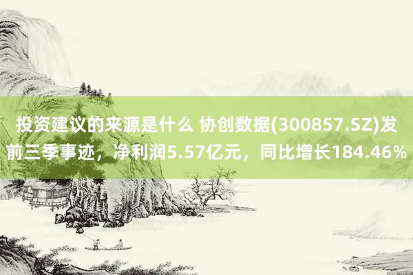 投资建议的来源是什么 协创数据(300857.SZ)发前三季事迹，净利润5.57亿元，同比增长184.46%