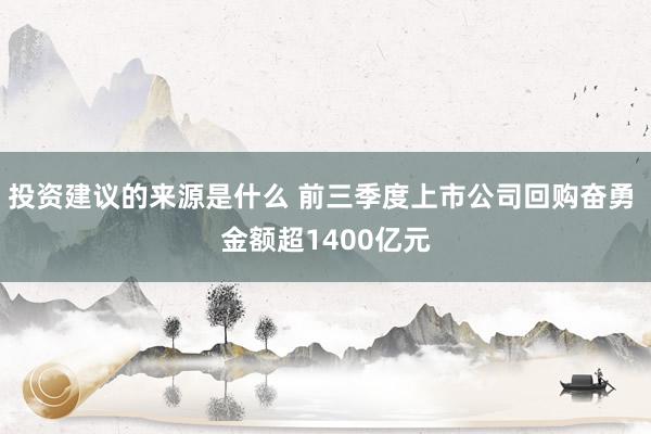 投资建议的来源是什么 前三季度上市公司回购奋勇 金额超1400亿元