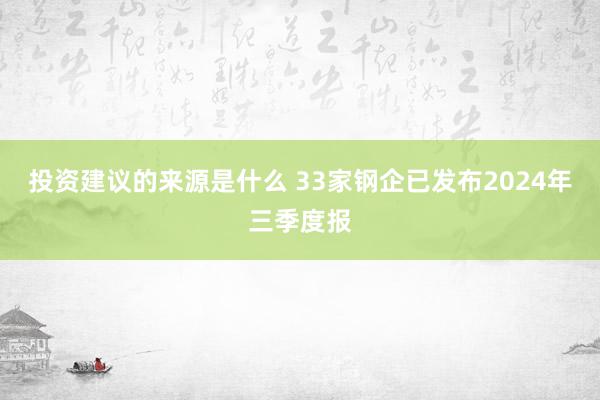 投资建议的来源是什么 33家钢企已发布2024年三季度报