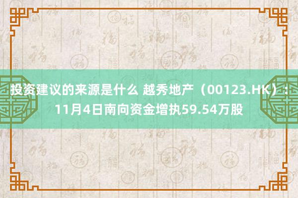 投资建议的来源是什么 越秀地产（00123.HK）：11月4日南向资金增执59.54万股