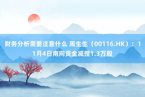 财务分析需要注意什么 周生生（00116.HK）：11月4日南向资金减捏1.3万股