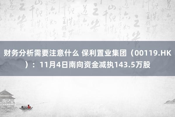 财务分析需要注意什么 保利置业集团（00119.HK）：11月4日南向资金减执143.5万股