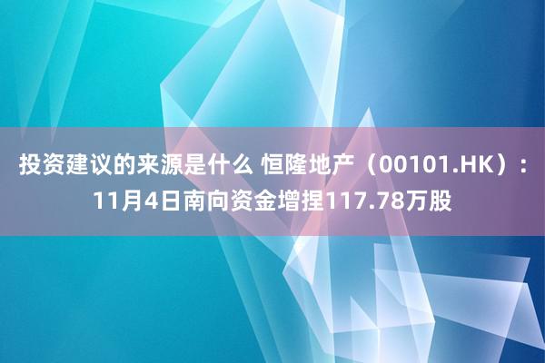 投资建议的来源是什么 恒隆地产（00101.HK）：11月4日南向资金增捏117.78万股