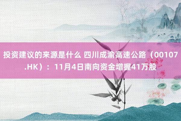 投资建议的来源是什么 四川成渝高速公路（00107.HK）：11月4日南向资金增握41万股