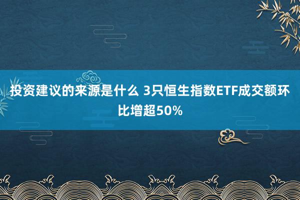 投资建议的来源是什么 3只恒生指数ETF成交额环比增超50%