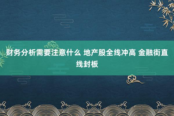 财务分析需要注意什么 地产股全线冲高 金融街直线封板