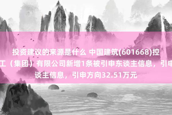 投资建议的来源是什么 中国建筑(601668)控股的中建新疆建工（集团）有限公司新增1条被引申东谈主信息，引申方向32.51万元