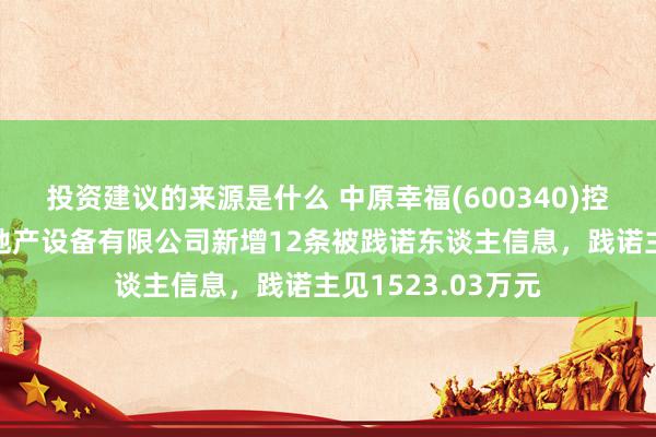 投资建议的来源是什么 中原幸福(600340)控股的廊坊京御房地产设备有限公司新增12条被践诺东谈主信息，践诺主见1523.03万元