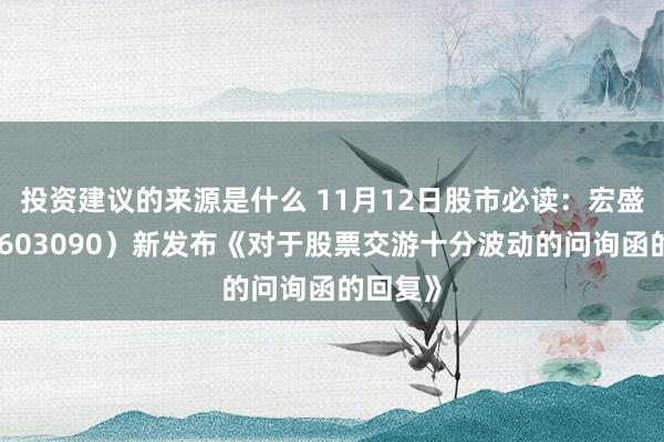 投资建议的来源是什么 11月12日股市必读：宏盛股份（603090）新发布《对于股票交游十分波动的问询函的回复》