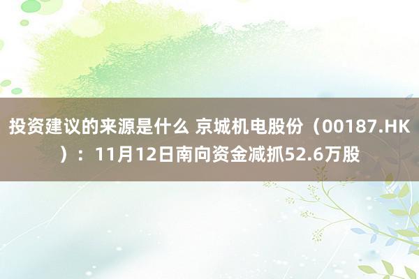 投资建议的来源是什么 京城机电股份（00187.HK）：11月12日南向资金减抓52.6万股