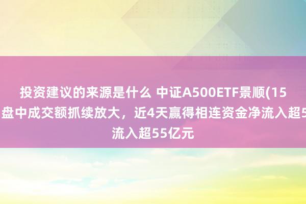 投资建议的来源是什么 中证A500ETF景顺(159353)盘中成交额抓续放大，近4天赢得相连资金净流入超55亿元