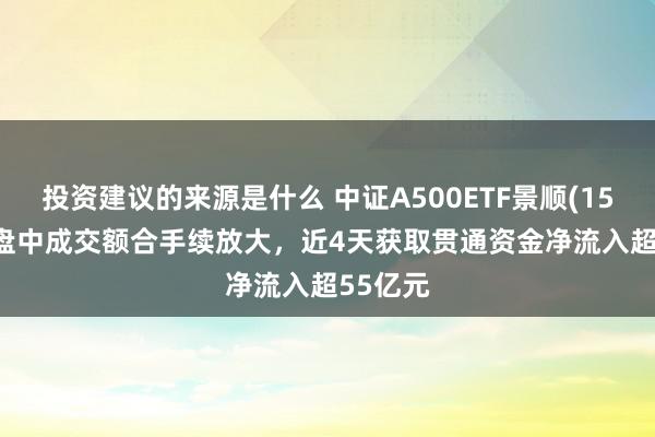 投资建议的来源是什么 中证A500ETF景顺(159353)盘中成交额合手续放大，近4天获取贯通资金净流入超55亿元