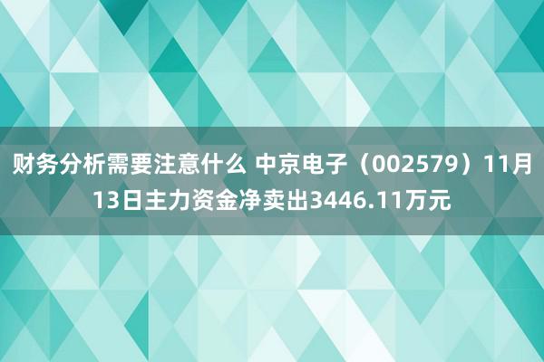 财务分析需要注意什么 中京电子（002579）11月13日主力资金净卖出3446.11万元