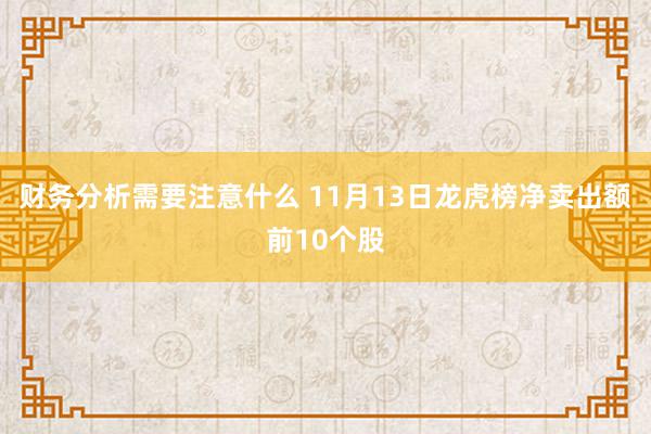 财务分析需要注意什么 11月13日龙虎榜净卖出额前10个股