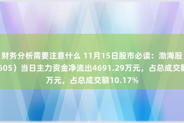 财务分析需要注意什么 11月15日股市必读：渤海股份（000605）当日主力资金净流出4691.29万元，占总成交额10.17%