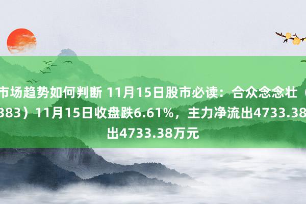 市场趋势如何判断 11月15日股市必读：合众念念壮（002383）11月15日收盘跌6.61%，主力净流出4733.38万元