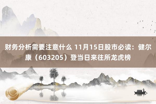 财务分析需要注意什么 11月15日股市必读：健尔康（603205）登当日来往所龙虎榜