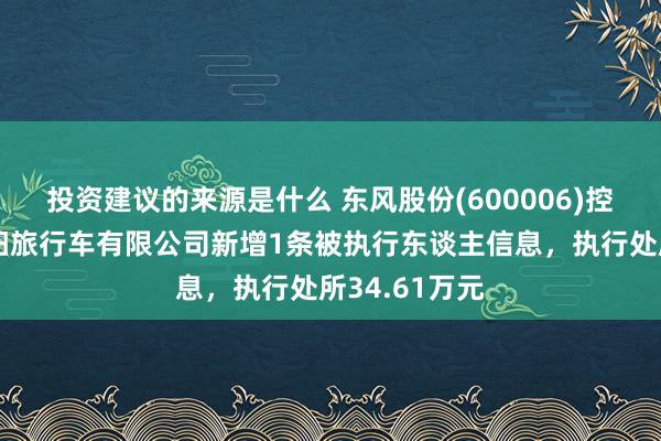 投资建议的来源是什么 东风股份(600006)控股的东风襄阳旅行车有限公司新增1条被执行东谈主信息，执行处所34.61万元