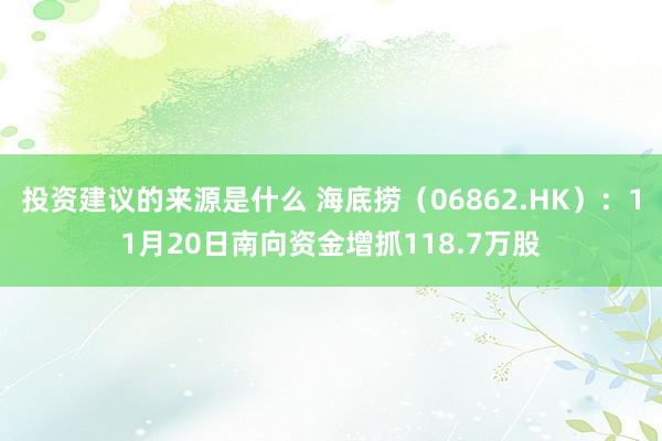 投资建议的来源是什么 海底捞（06862.HK）：11月20日南向资金增抓118.7万股