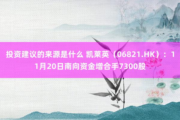 投资建议的来源是什么 凯莱英（06821.HK）：11月20日南向资金增合手7300股