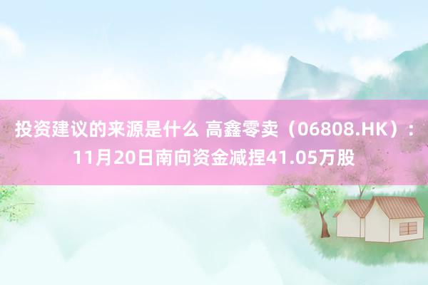 投资建议的来源是什么 高鑫零卖（06808.HK）：11月20日南向资金减捏41.05万股