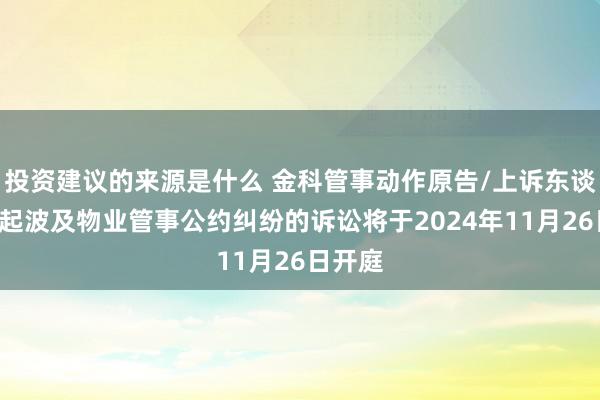 投资建议的来源是什么 金科管事动作原告/上诉东谈主的4起波及物业管事公约纠纷的诉讼将于2024年11月26日开庭