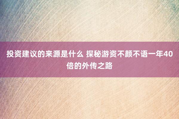 投资建议的来源是什么 探秘游资不颜不语一年40倍的外传之路