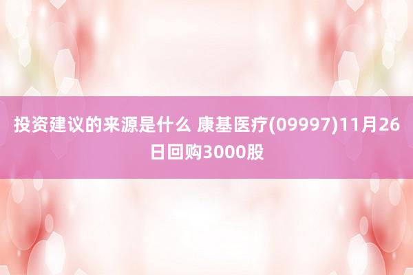 投资建议的来源是什么 康基医疗(09997)11月26日回购3000股