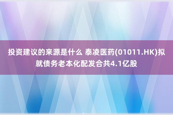 投资建议的来源是什么 泰凌医药(01011.HK)拟就债务老本化配发合共4.1亿股