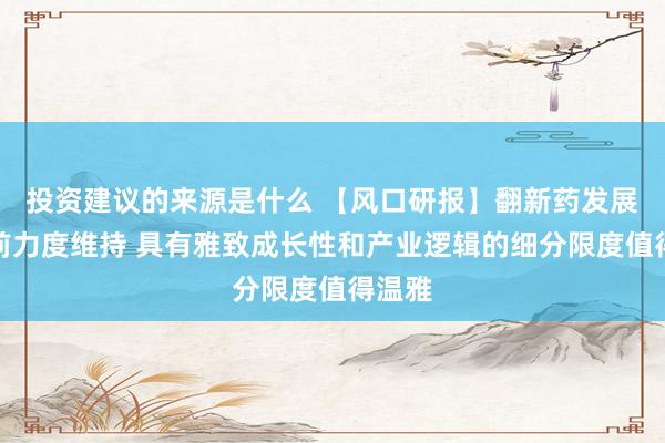 投资建议的来源是什么 【风口研报】翻新药发展获空前力度维持 具有雅致成长性和产业逻辑的细分限度值得温雅