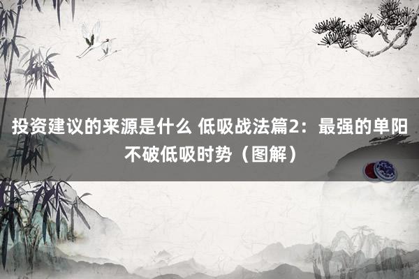 投资建议的来源是什么 低吸战法篇2：最强的单阳不破低吸时势（图解）