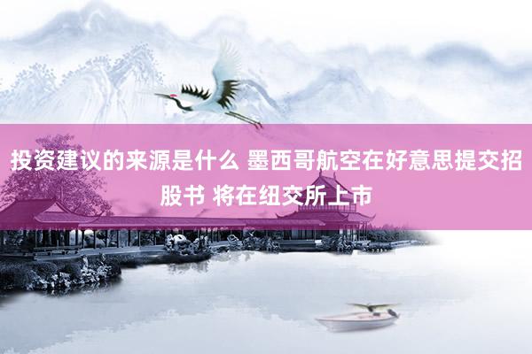 投资建议的来源是什么 墨西哥航空在好意思提交招股书 将在纽交所上市