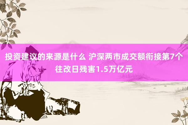 投资建议的来源是什么 沪深两市成交额衔接第7个往改日残害1.5万亿元