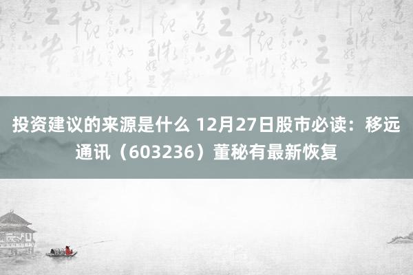 投资建议的来源是什么 12月27日股市必读：移远通讯（603236）董秘有最新恢复