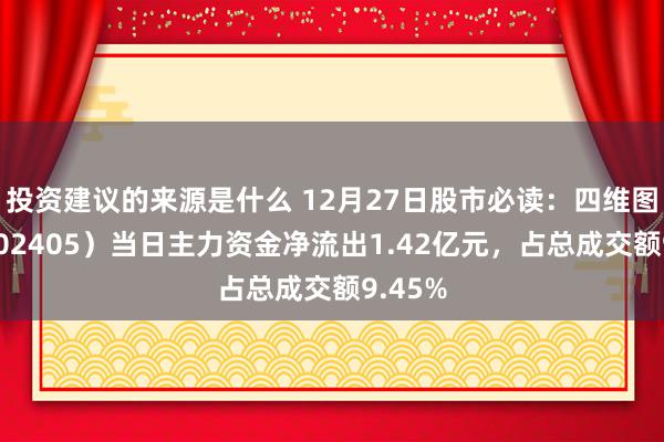 投资建议的来源是什么 12月27日股市必读：四维图新（002405）当日主力资金净流出1.42亿元，占总成交额9.45%