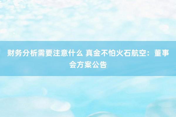 财务分析需要注意什么 真金不怕火石航空：董事会方案公告