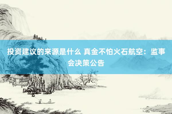 投资建议的来源是什么 真金不怕火石航空：监事会决策公告