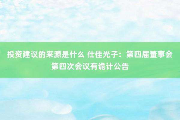 投资建议的来源是什么 仕佳光子：第四届董事会第四次会议有诡计公告