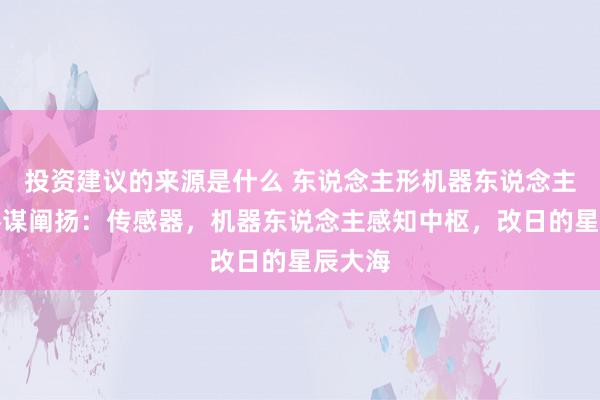 投资建议的来源是什么 东说念主形机器东说念主行业参谋阐扬：传感器，机器东说念主感知中枢，改日的星辰大海