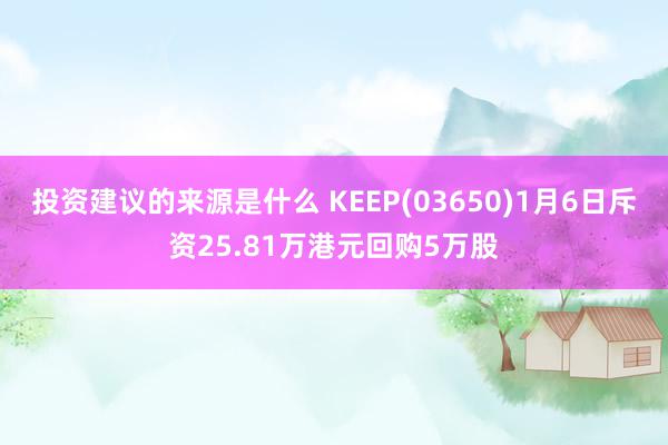 投资建议的来源是什么 KEEP(03650)1月6日斥资25.81万港元回购5万股