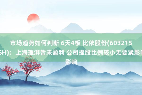 市场趋势如何判断 6天4板 比依股份(603215.SH)：上海理湃暂未盈利 公司捏股比例较小无要紧影响