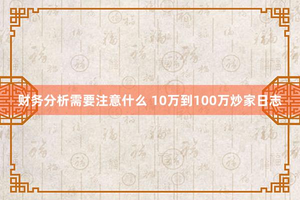 财务分析需要注意什么 10万到100万炒家日志