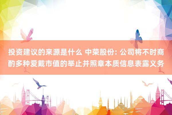 投资建议的来源是什么 中荣股份: 公司将不时商酌多种爱戴市值的举止并照章本质信息表露义务